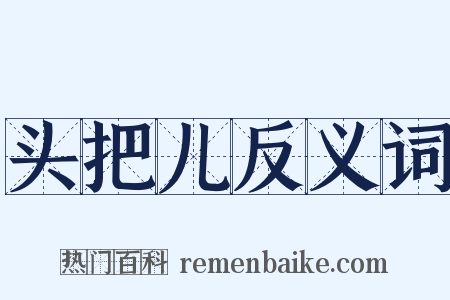 头把儿反义词是什么意思的图片